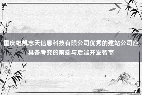 重庆维凯志天信息科技有限公司优秀的建站公司应具备考究的前端与后端开发智商