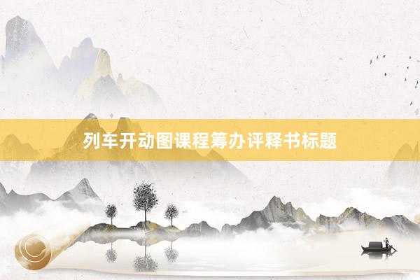列车开动图课程筹办评释书标题