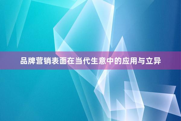 品牌营销表面在当代生意中的应用与立异